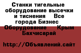 Станки тигельные (оборудование высечки и тиснения) - Все города Бизнес » Оборудование   . Крым,Бахчисарай